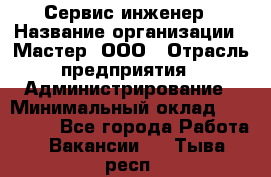 Сервис-инженер › Название организации ­ Мастер, ООО › Отрасль предприятия ­ Администрирование › Минимальный оклад ­ 120 000 - Все города Работа » Вакансии   . Тыва респ.